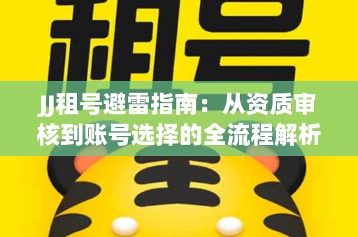 JJ租号避雷指南：从资质审核到账号选择的全流程解析！捕鱼经典账号有何独特差异？